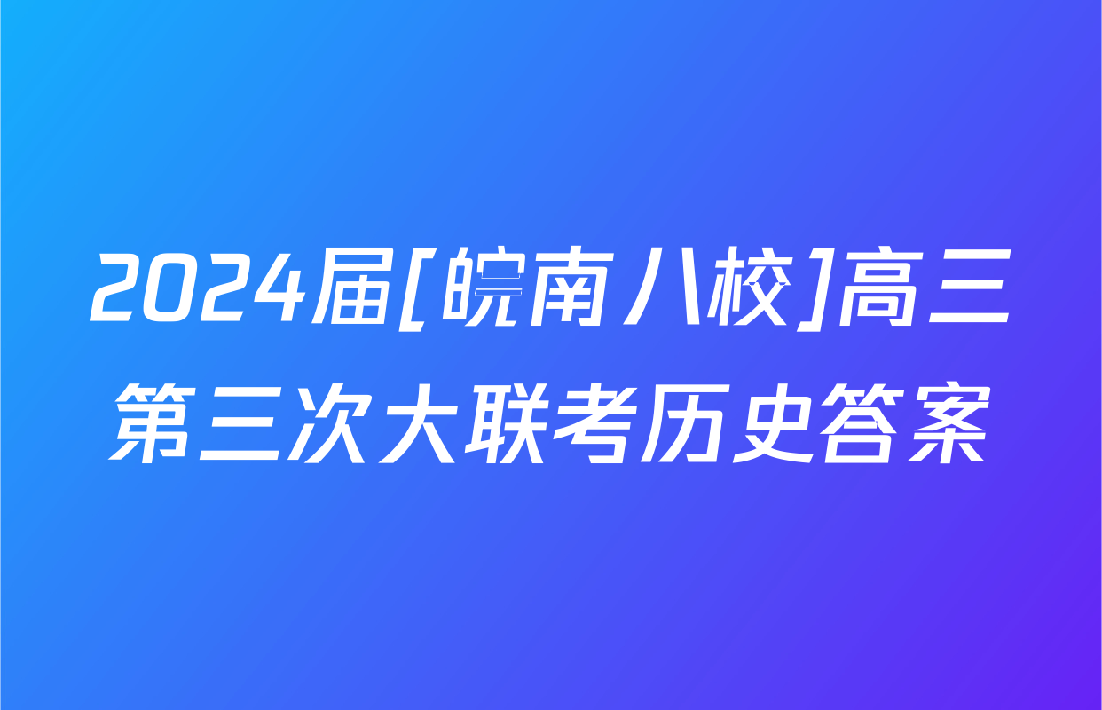 2024届[皖南八校]高三第三次大联考历史答案