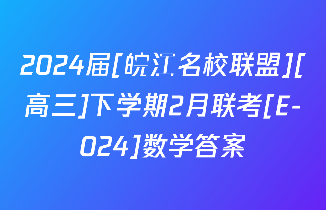 2024届[皖江名校联盟][高三]下学期2月联考[E-024]数学答案