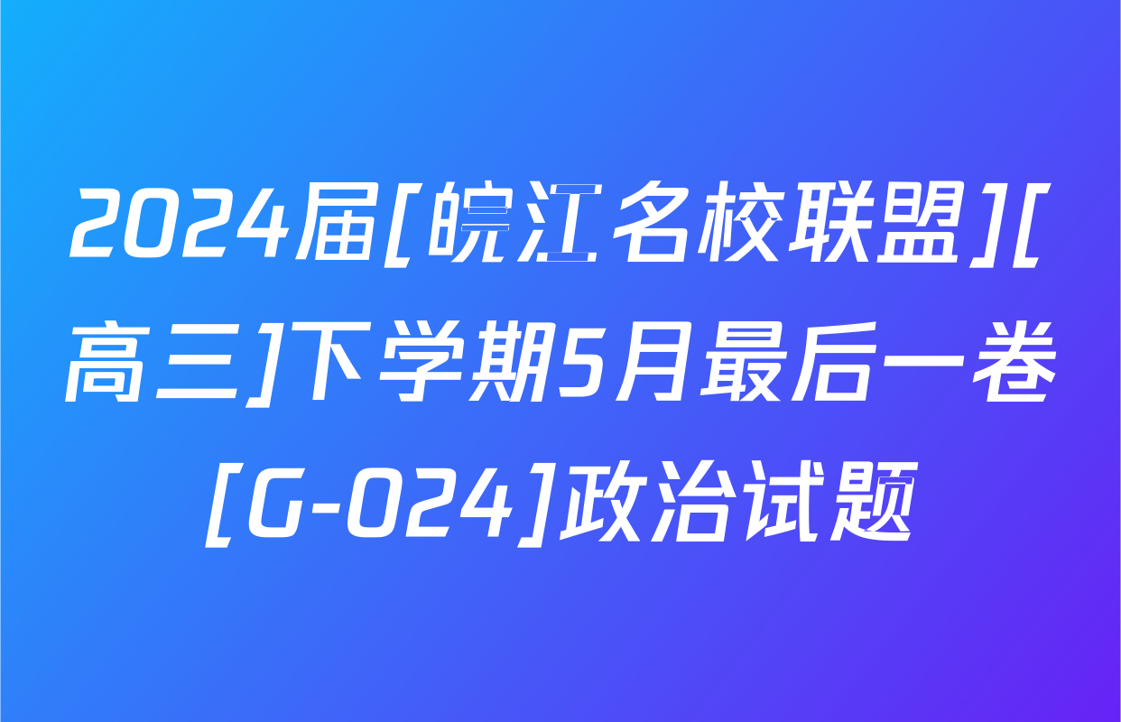 2024届[皖江名校联盟][高三]下学期5月最后一卷[G-024]政治试题