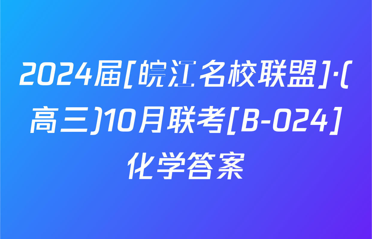 2024届[皖江名校联盟]·(高三)10月联考[B-024]化学答案
