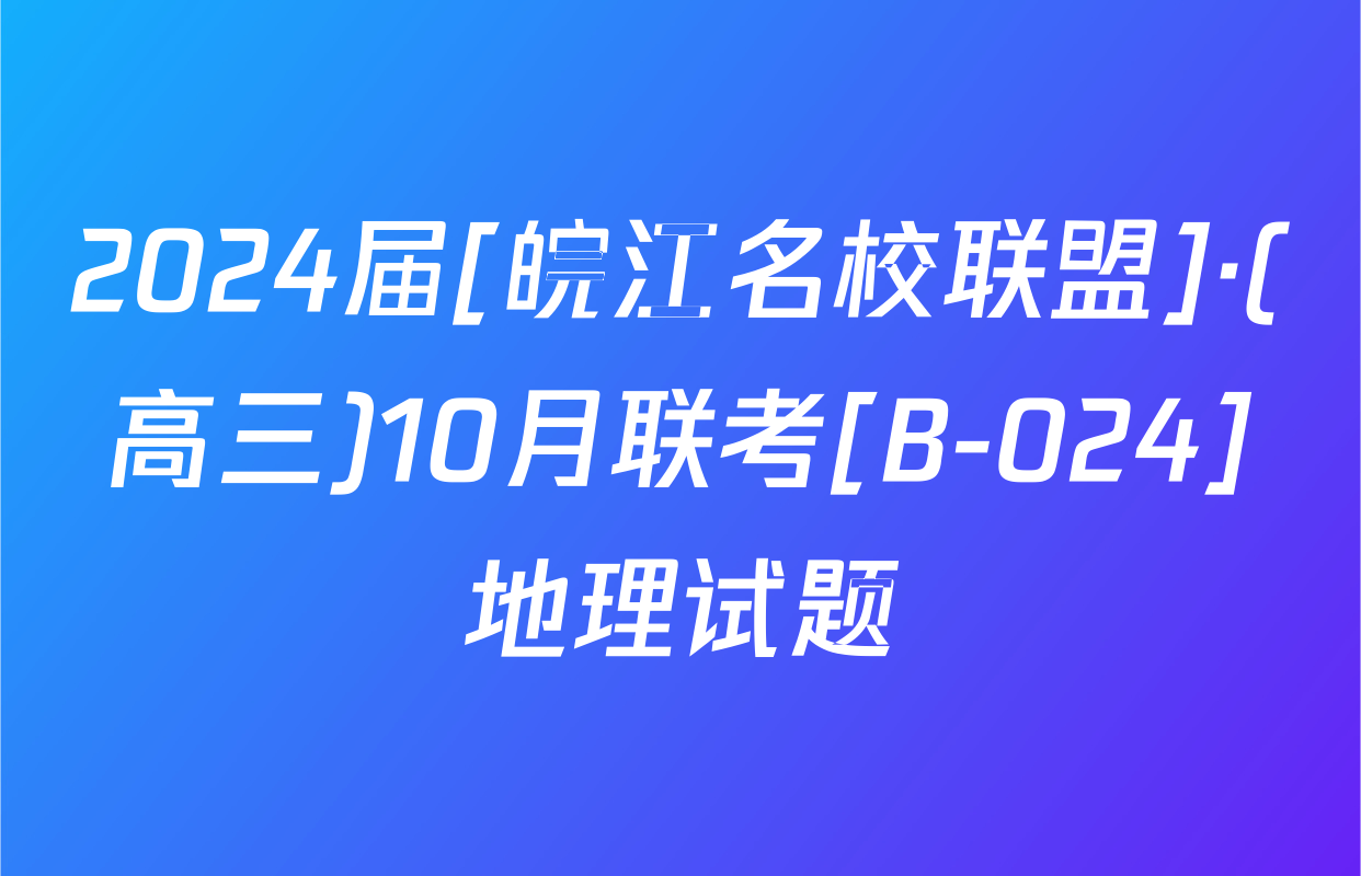 2024届[皖江名校联盟]·(高三)10月联考[B-024]地理试题