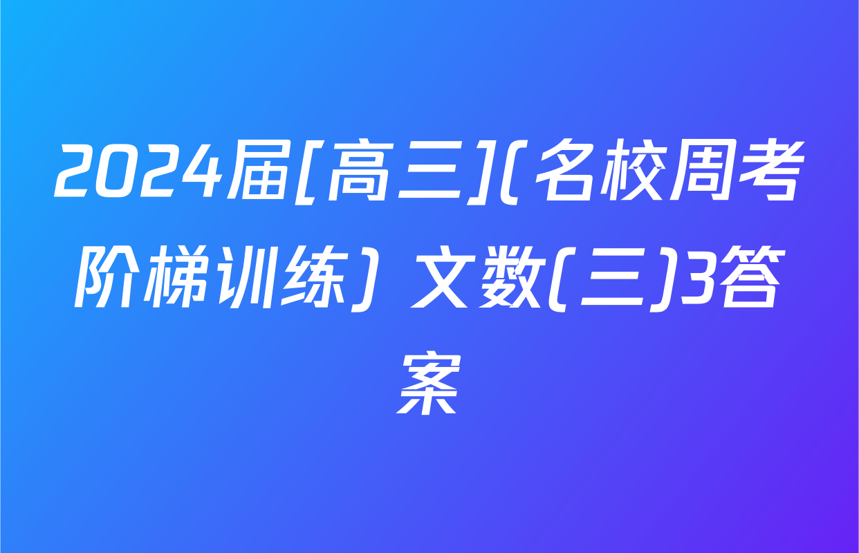 2024届[高三](名校周考阶梯训练) 文数(三)3答案