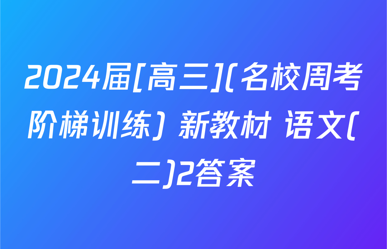 2024届[高三](名校周考阶梯训练) 新教材 语文(二)2答案