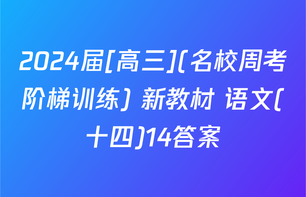 2024届[高三](名校周考阶梯训练) 新教材 语文(十四)14答案