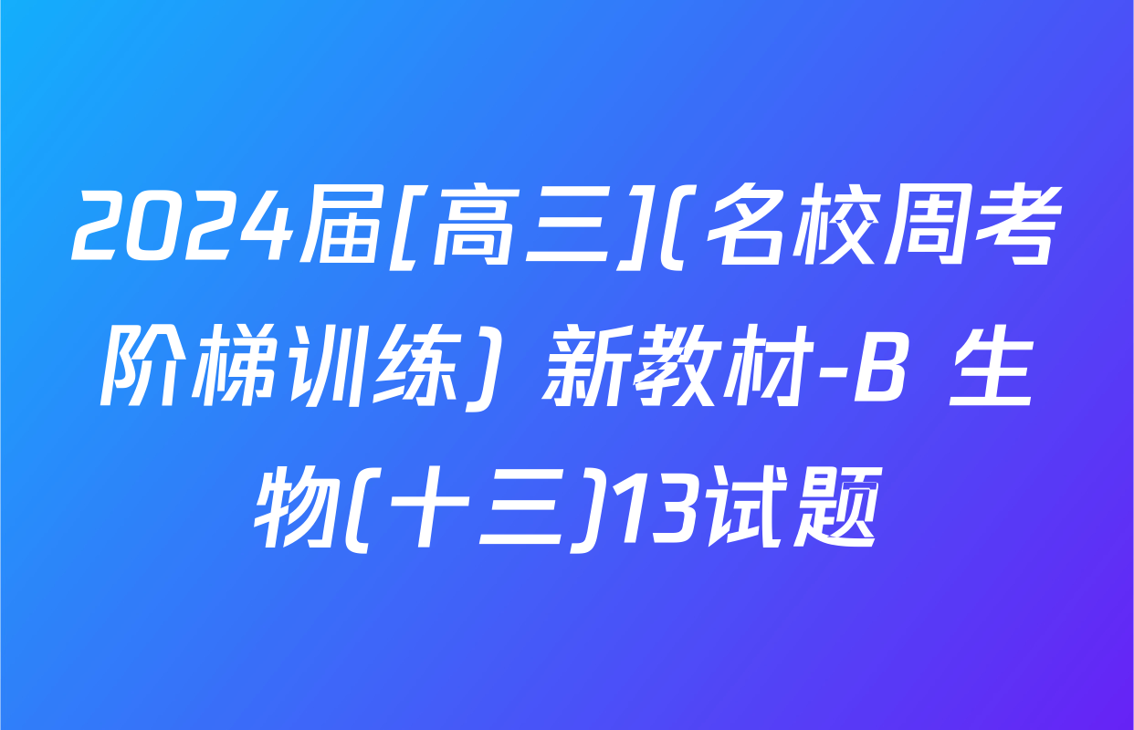 2024届[高三](名校周考阶梯训练) 新教材-B 生物(十三)13试题