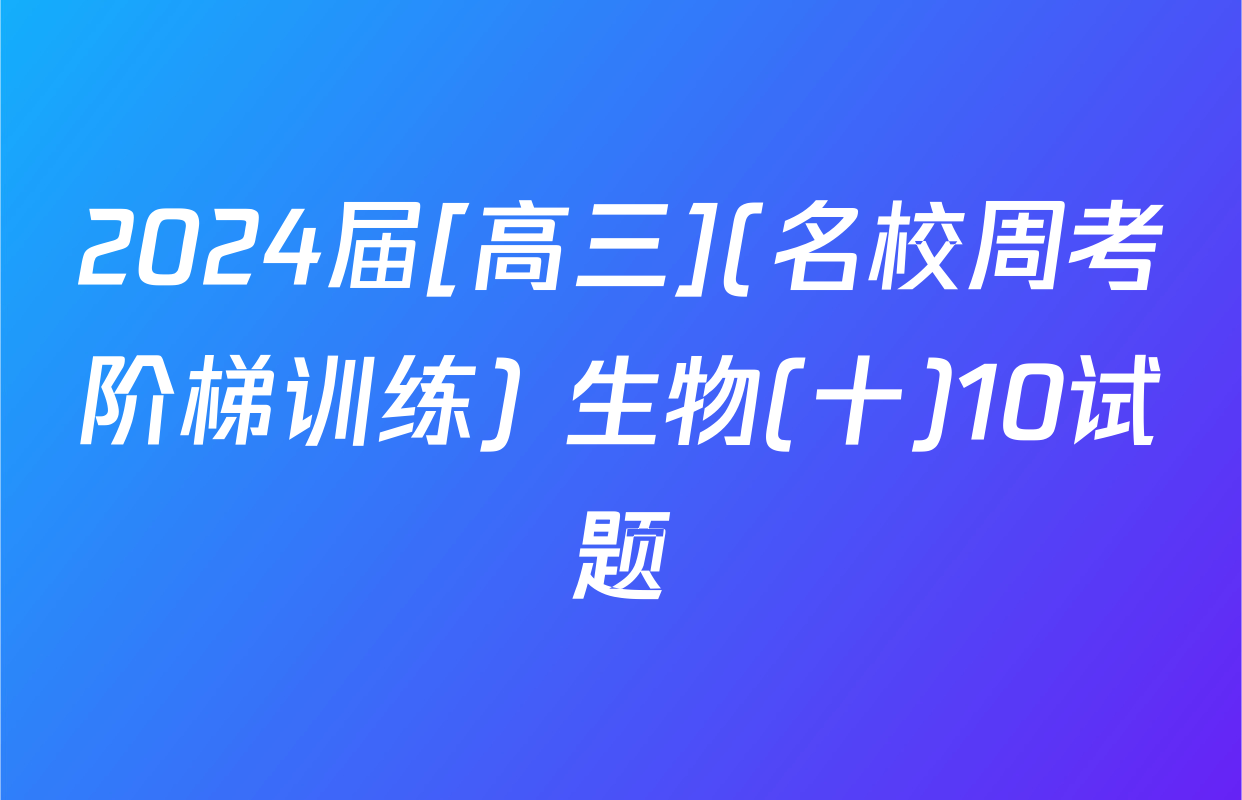 2024届[高三](名校周考阶梯训练) 生物(十)10试题
