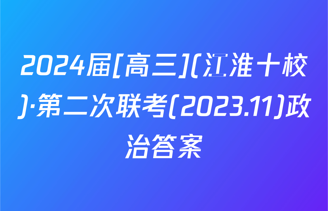 2024届[高三](江淮十校)·第二次联考(2023.11)政治答案