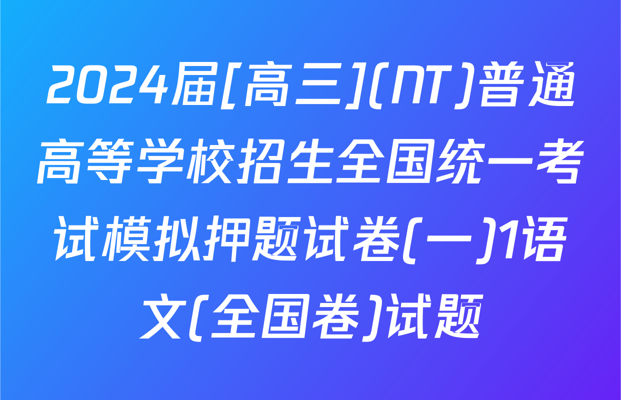 2024届[高三](NT)普通高等学校招生全国统一考试模拟押题试卷(一)1语文(全国卷)试题