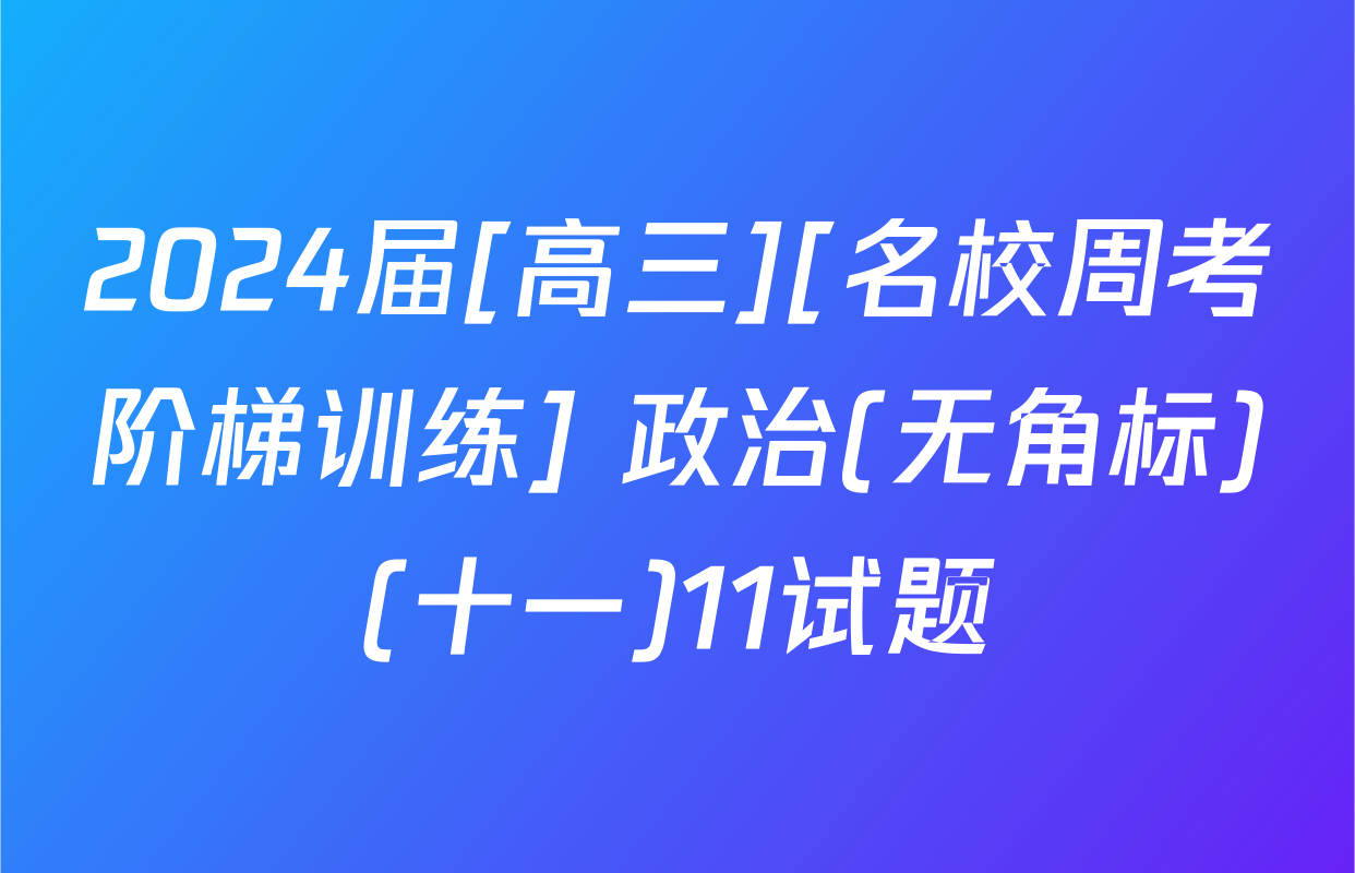2024届[高三][名校周考阶梯训练] 政治(无角标)(十一)11试题