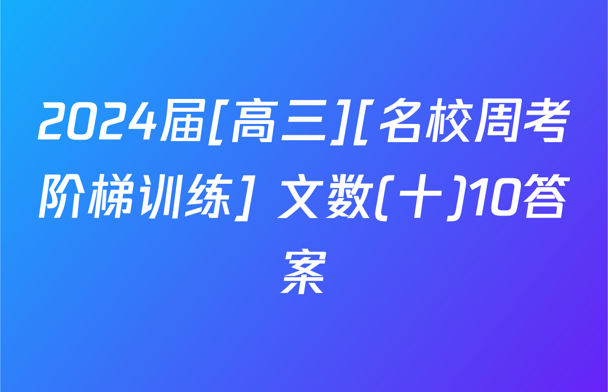2024届[高三][名校周考阶梯训练] 文数(十)10答案