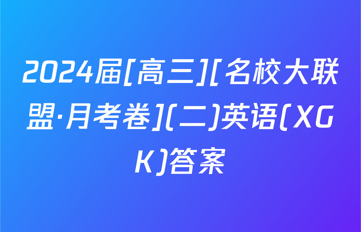 2024届[高三][名校大联盟·月考卷](二)英语(XGK)答案
