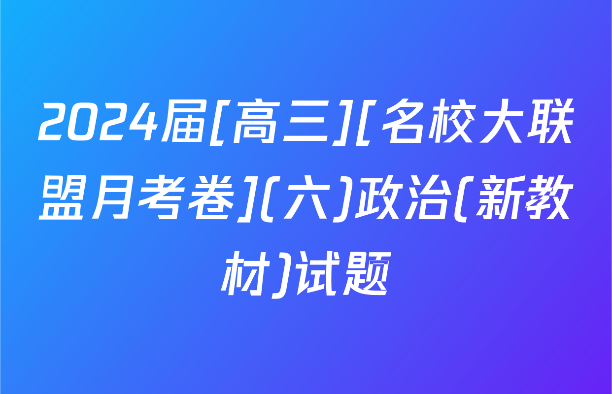 2024届[高三][名校大联盟月考卷](六)政治(新教材)试题
