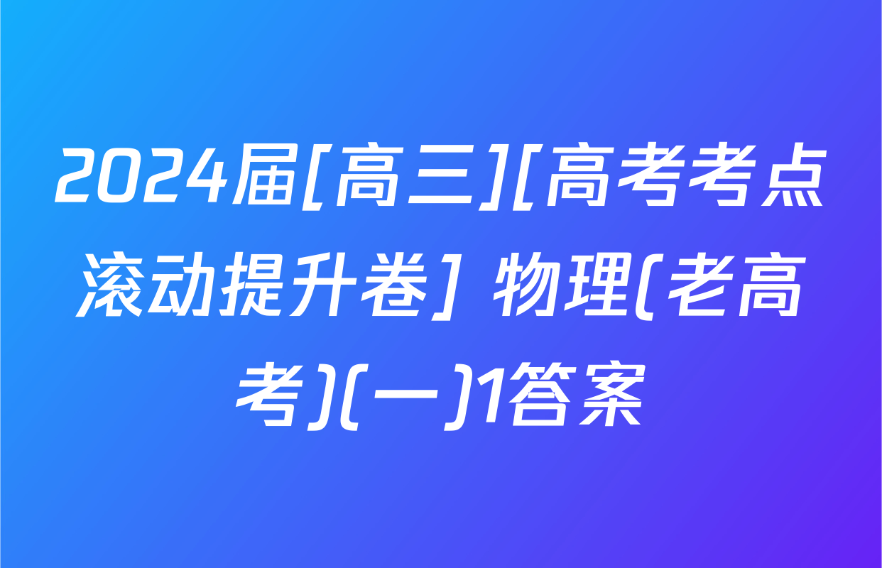 2024届[高三][高考考点滚动提升卷] 物理(老高考)(一)1答案