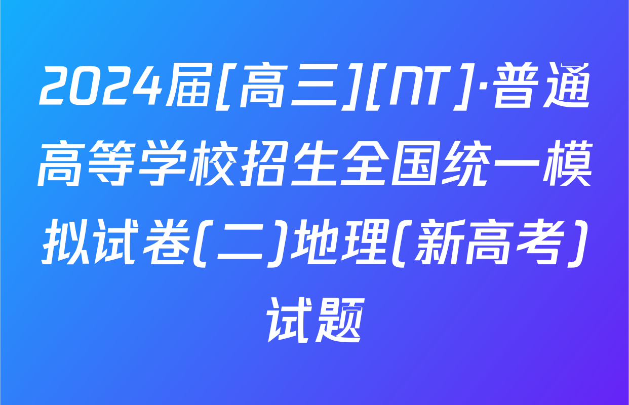 2024届[高三][NT]·普通高等学校招生全国统一模拟试卷(二)地理(新高考)试题