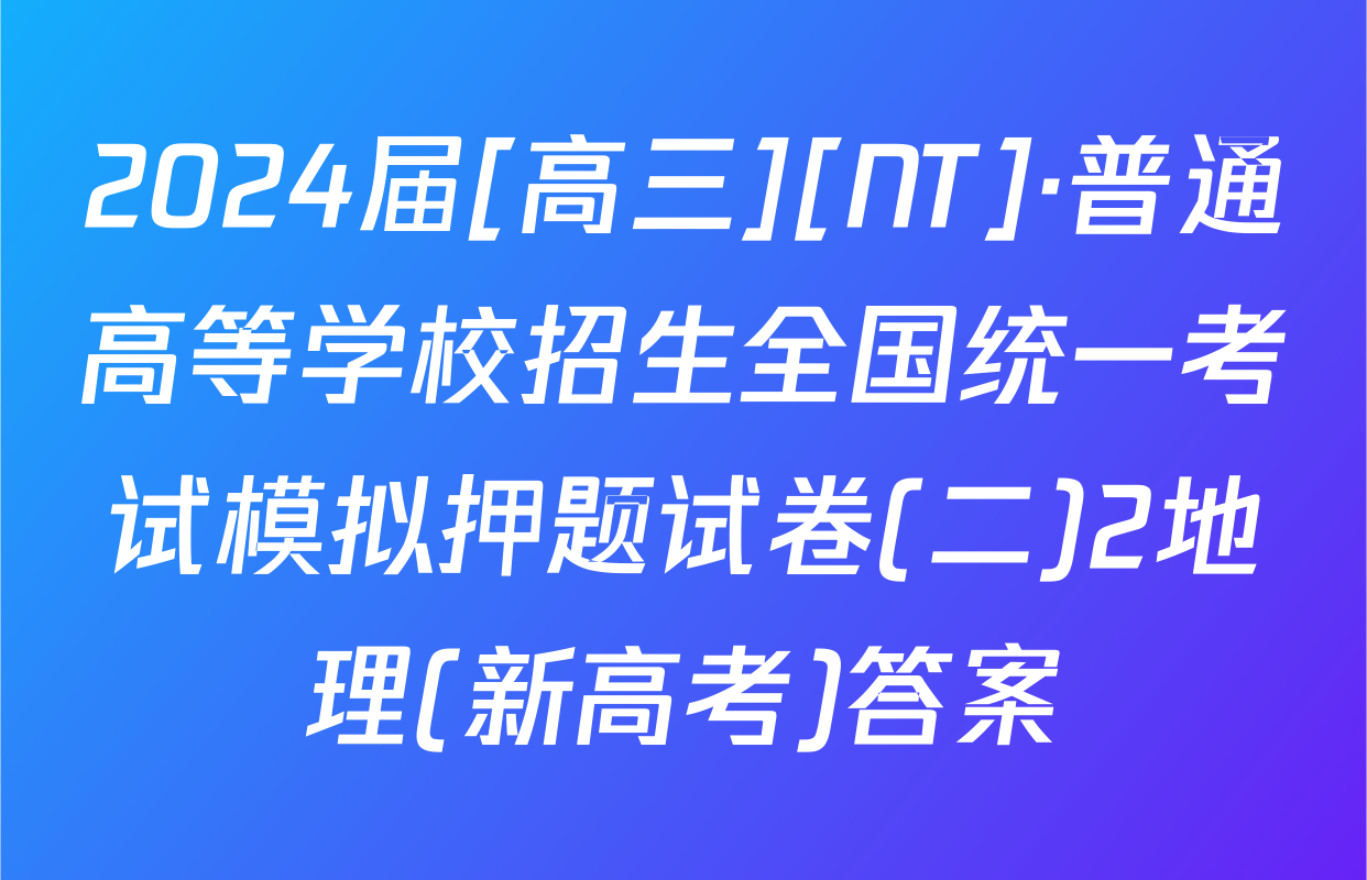 2024届[高三][NT]·普通高等学校招生全国统一考试模拟押题试卷(二)2地理(新高考)答案