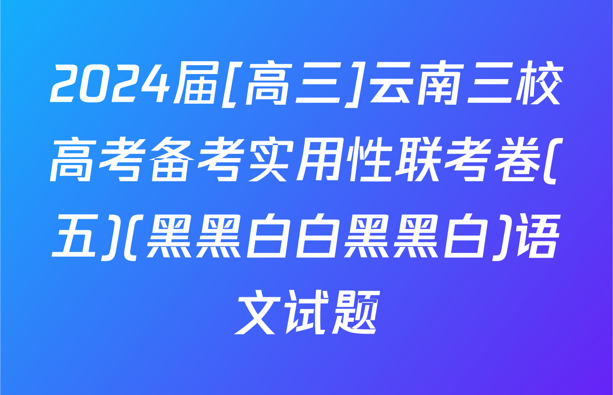 2024届[高三]云南三校高考备考实用性联考卷(五)(黑黑白白黑黑白)语文试题
