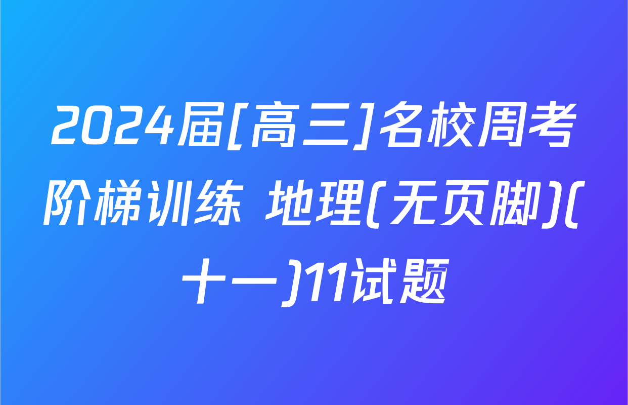 2024届[高三]名校周考阶梯训练 地理(无页脚)(十一)11试题