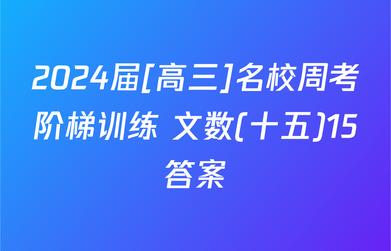 2024届[高三]名校周考阶梯训练 文数(十五)15答案