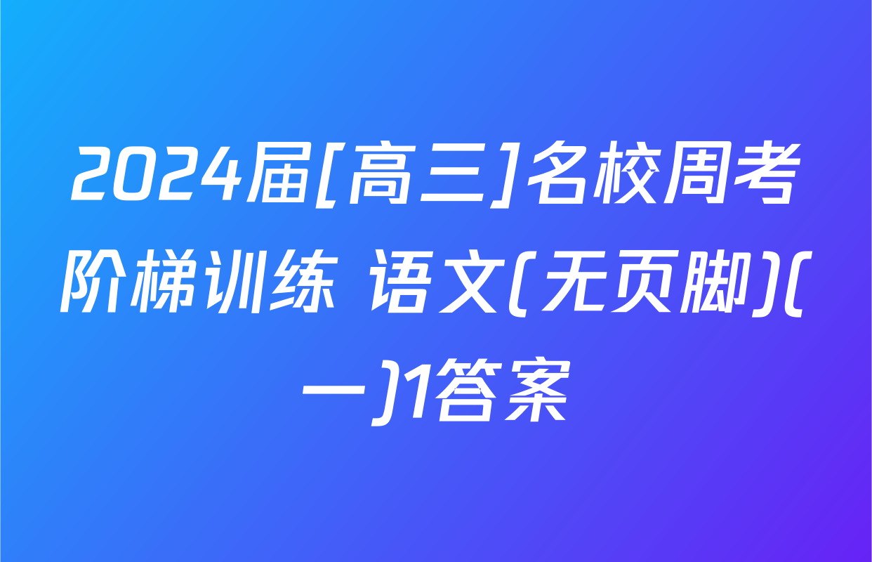 2024届[高三]名校周考阶梯训练 语文(无页脚)(一)1答案