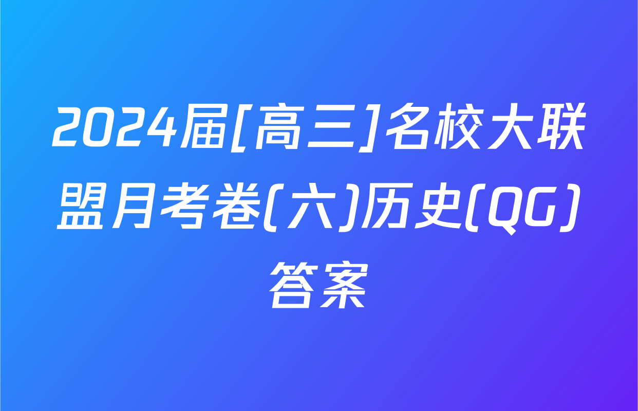 2024届[高三]名校大联盟月考卷(六)历史(QG)答案