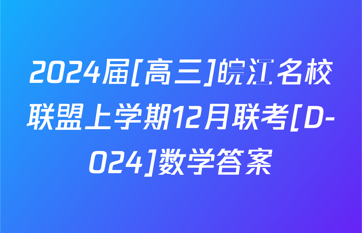 2024届[高三]皖江名校联盟上学期12月联考[D-024]数学答案