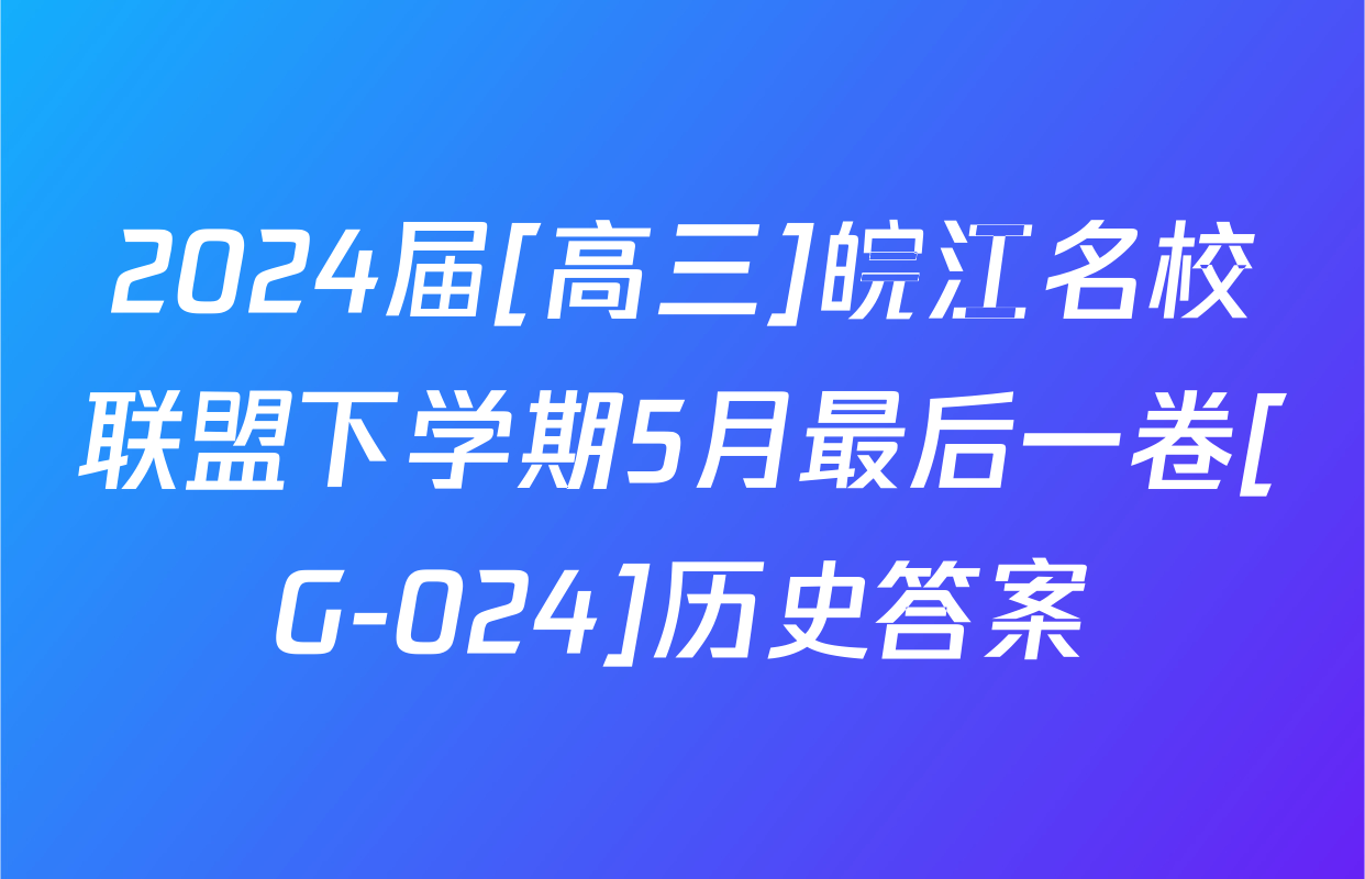 2024届[高三]皖江名校联盟下学期5月最后一卷[G-024]历史答案