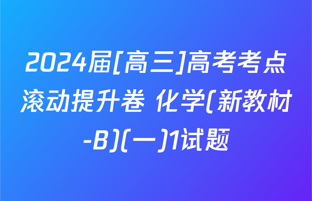 2024届[高三]高考考点滚动提升卷 化学(新教材-B)(一)1试题