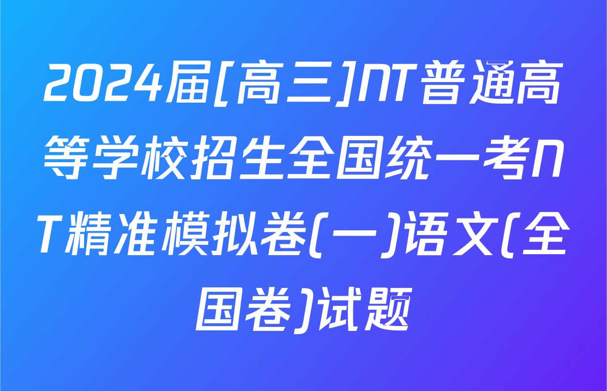 2024届[高三]NT普通高等学校招生全国统一考NT精准模拟卷(一)语文(全国卷)试题