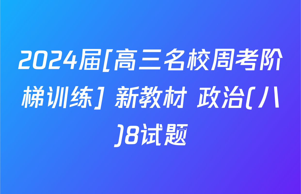 2024届[高三名校周考阶梯训练] 新教材 政治(八)8试题