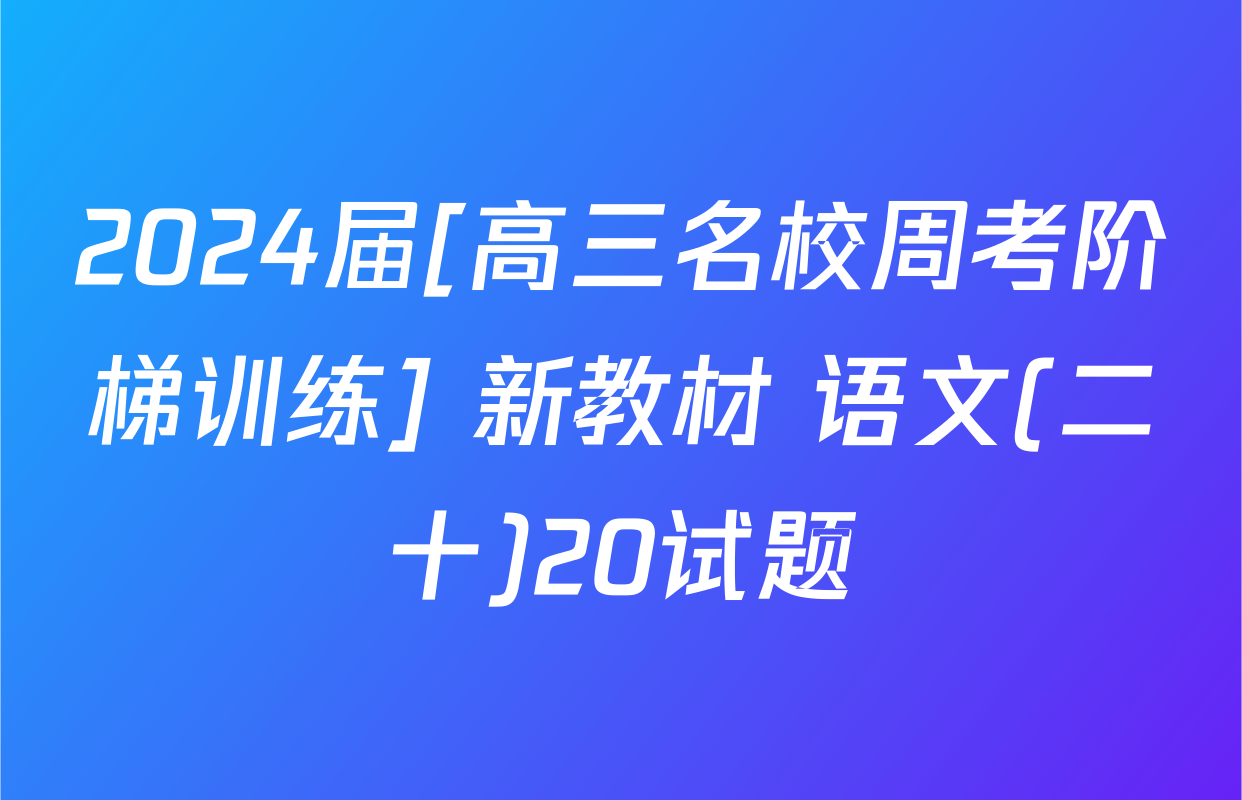 2024届[高三名校周考阶梯训练] 新教材 语文(二十)20试题