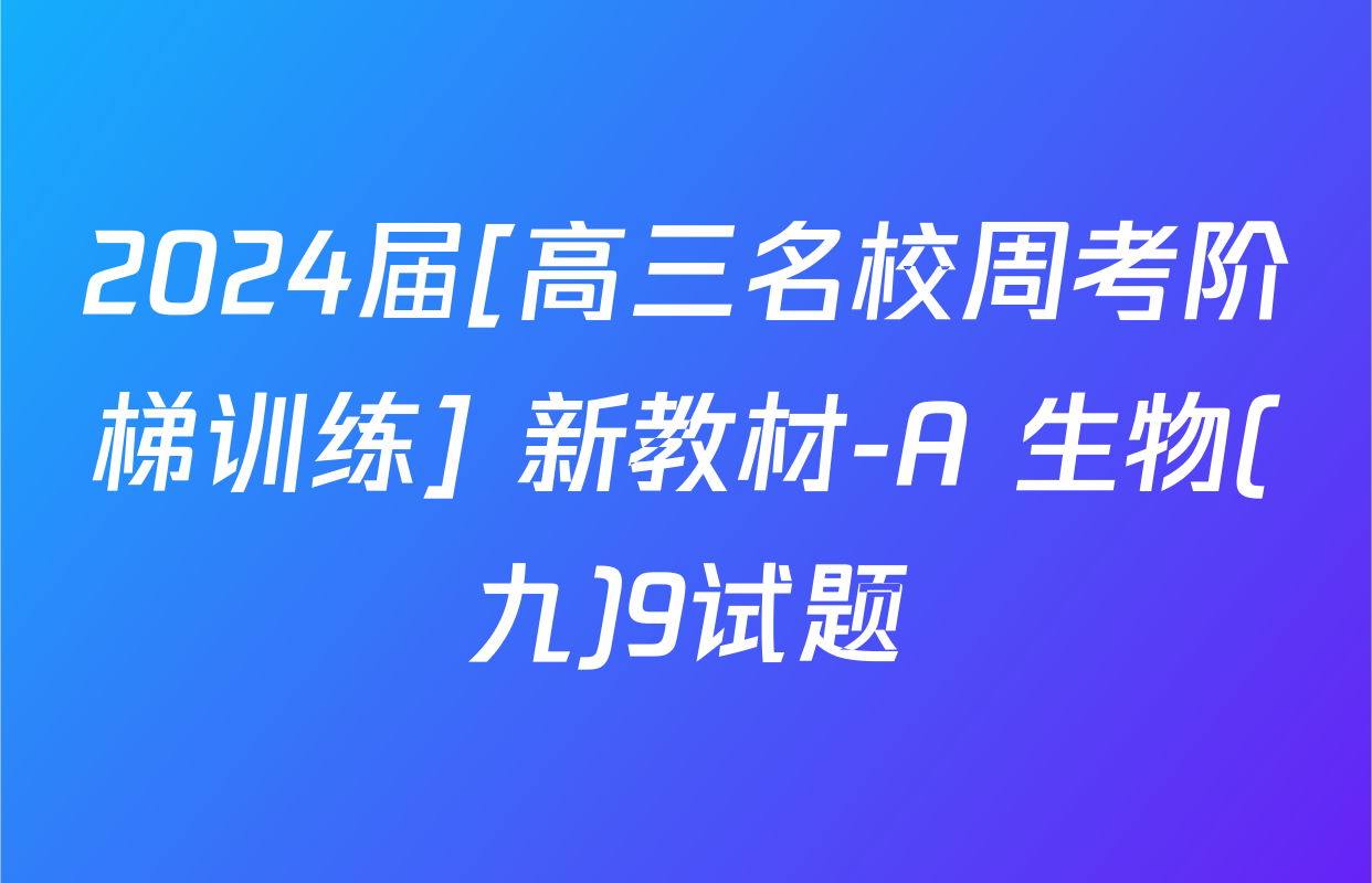 2024届[高三名校周考阶梯训练] 新教材-A 生物(九)9试题