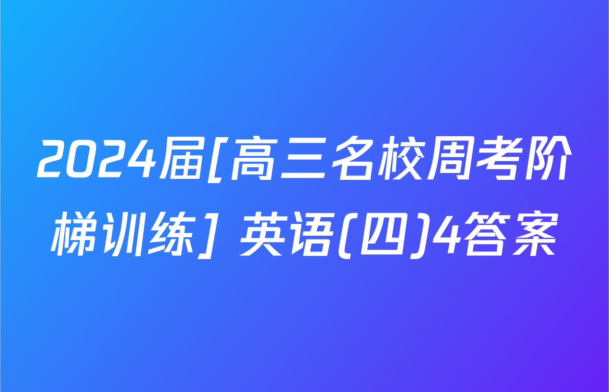2024届[高三名校周考阶梯训练] 英语(四)4答案