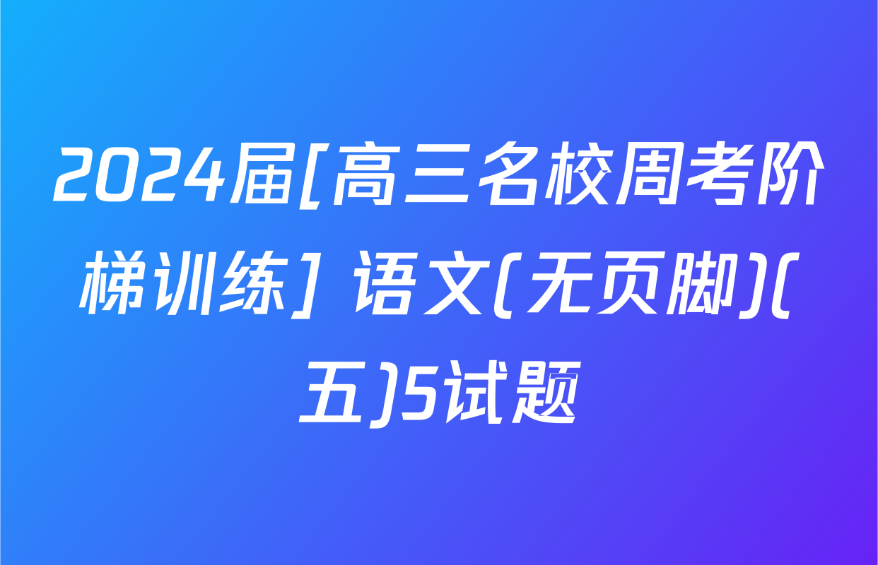 2024届[高三名校周考阶梯训练] 语文(无页脚)(五)5试题