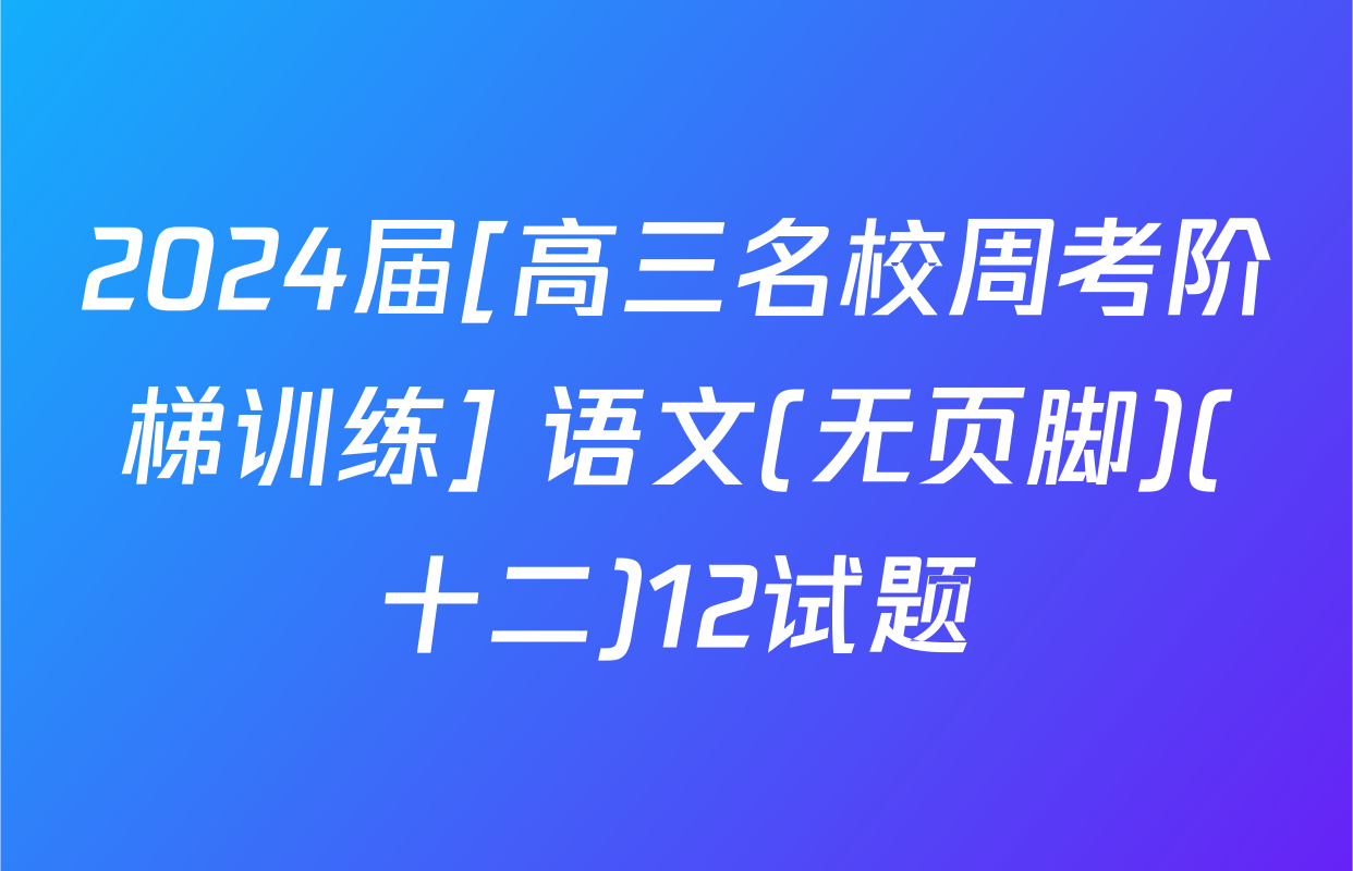 2024届[高三名校周考阶梯训练] 语文(无页脚)(十二)12试题