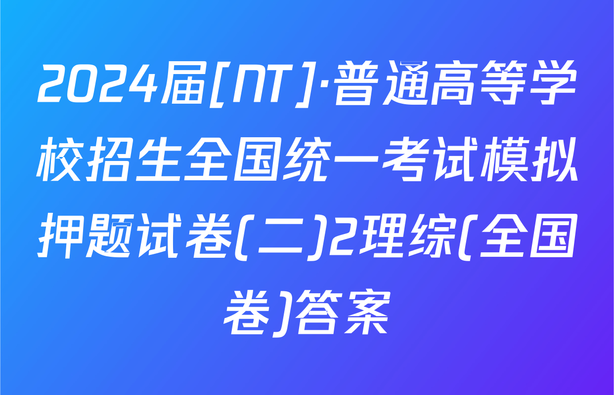 2024届[NT]·普通高等学校招生全国统一考试模拟押题试卷(二)2理综(全国卷)答案