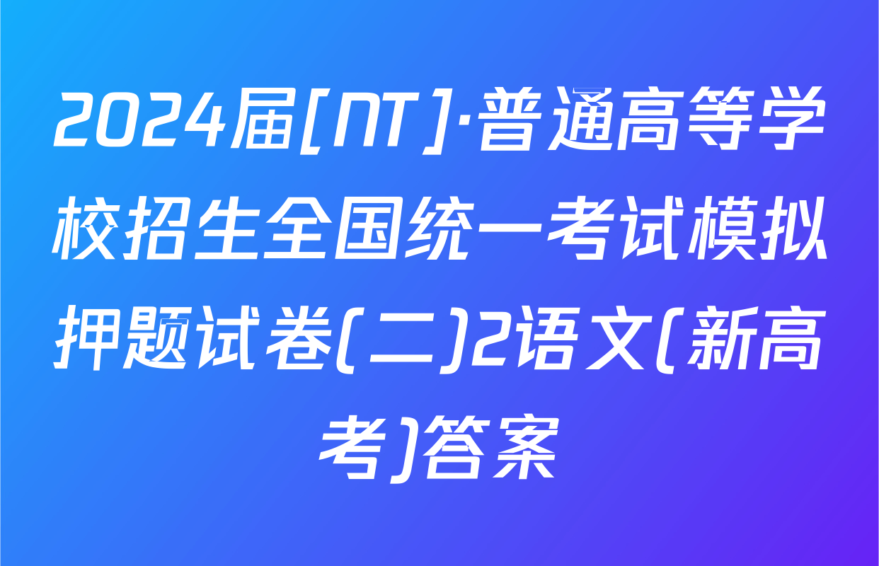 2024届[NT]·普通高等学校招生全国统一考试模拟押题试卷(二)2语文(新高考)答案