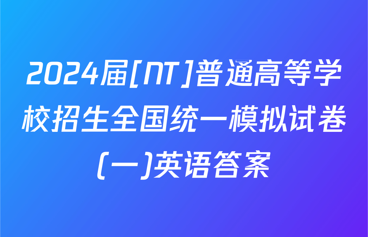 2024届[NT]普通高等学校招生全国统一模拟试卷(一)英语答案
