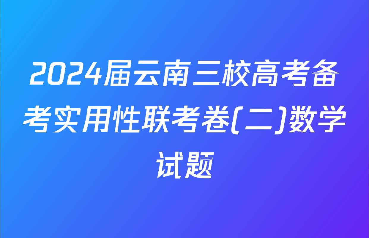 2024届云南三校高考备考实用性联考卷(二)数学试题