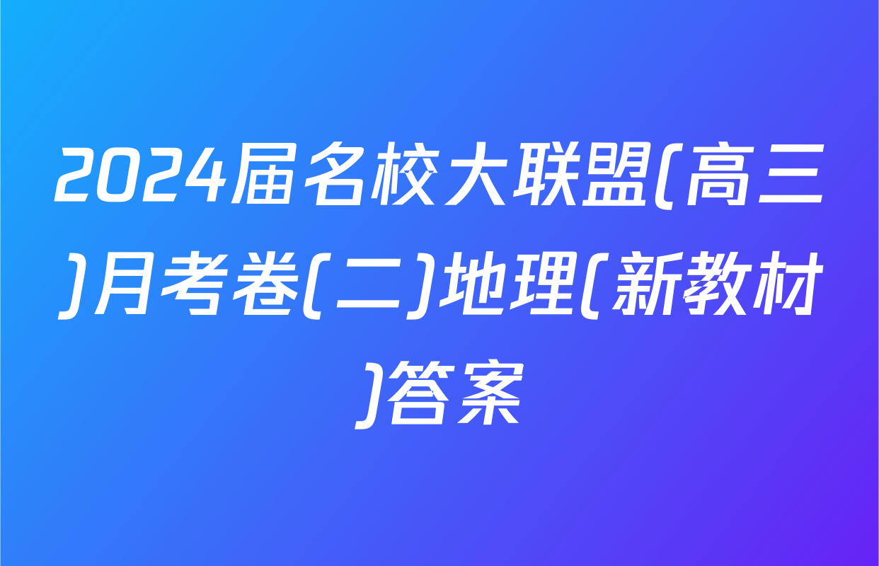 2024届名校大联盟(高三)月考卷(二)地理(新教材)答案