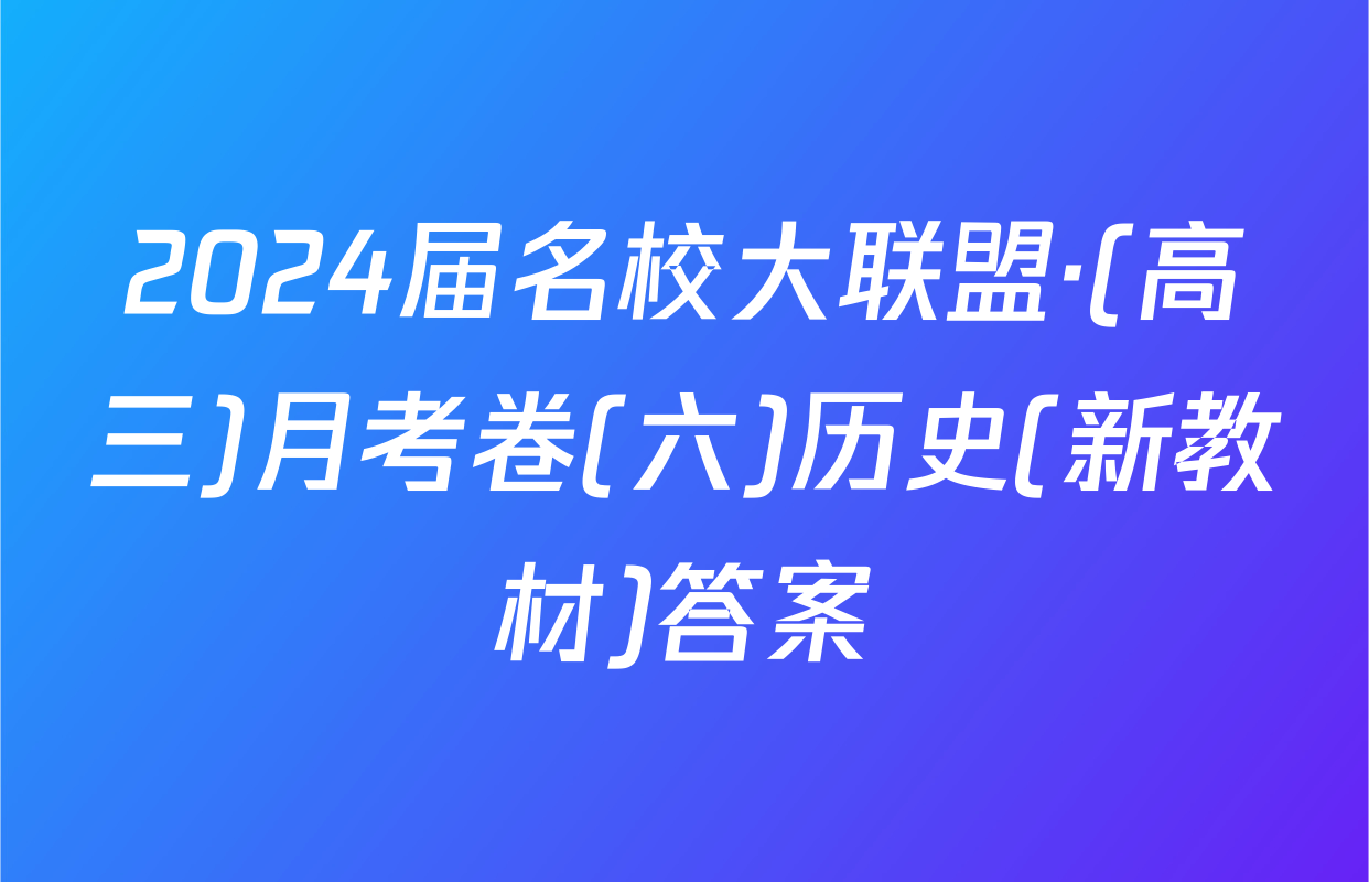 2024届名校大联盟·(高三)月考卷(六)历史(新教材)答案