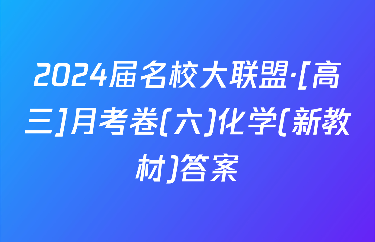 2024届名校大联盟·[高三]月考卷(六)化学(新教材)答案