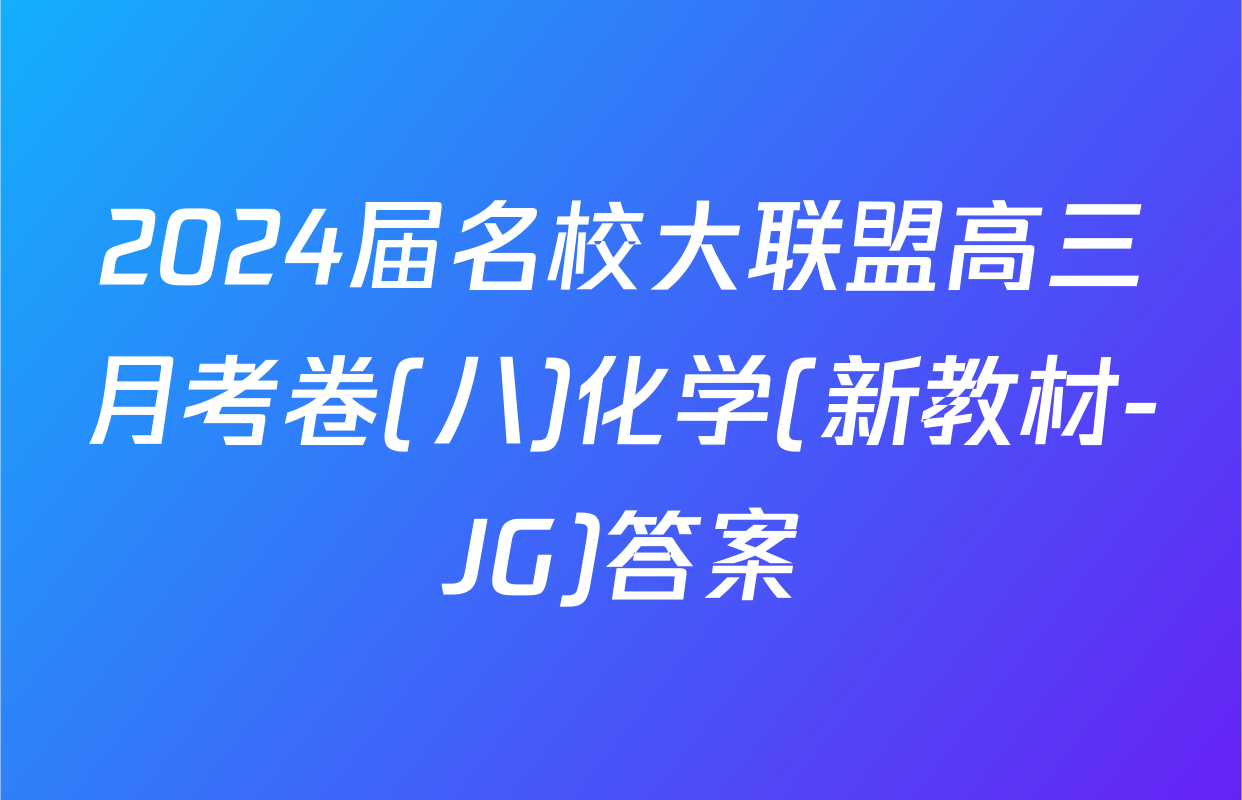 2024届名校大联盟高三月考卷(八)化学(新教材-JG)答案