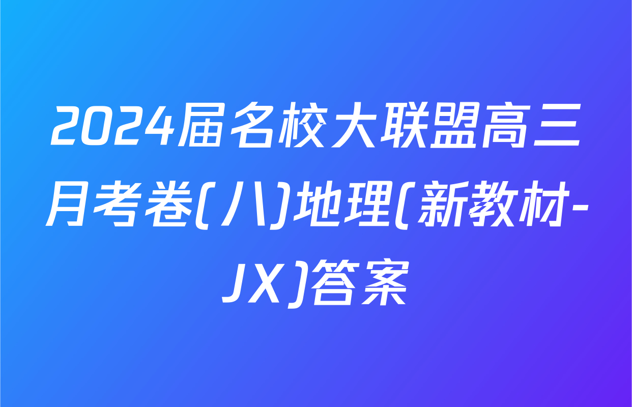 2024届名校大联盟高三月考卷(八)地理(新教材-JX)答案