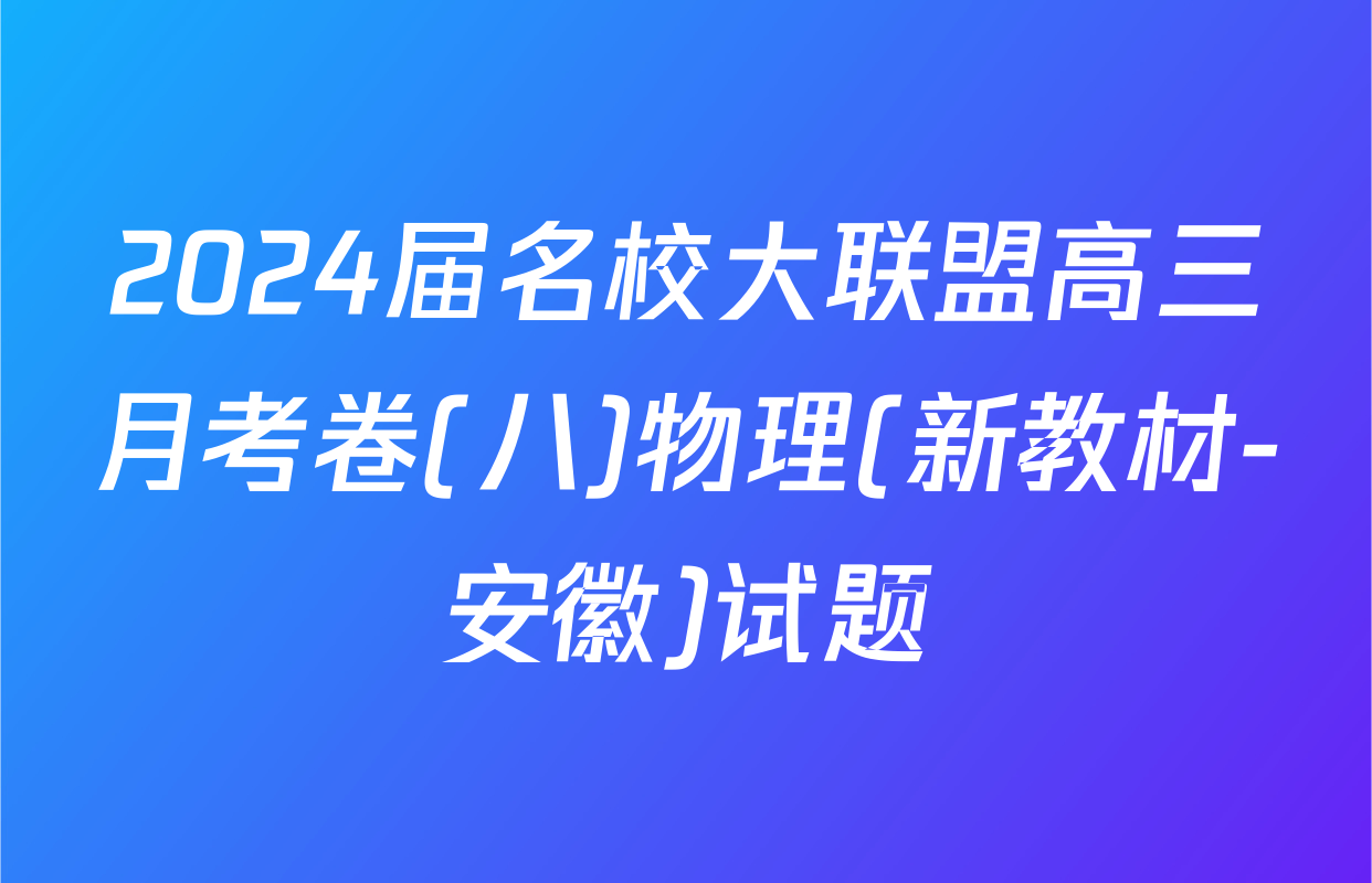 2024届名校大联盟高三月考卷(八)物理(新教材-安徽)试题
