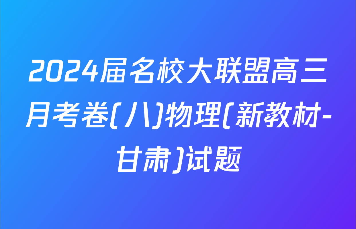 2024届名校大联盟高三月考卷(八)物理(新教材-甘肃)试题