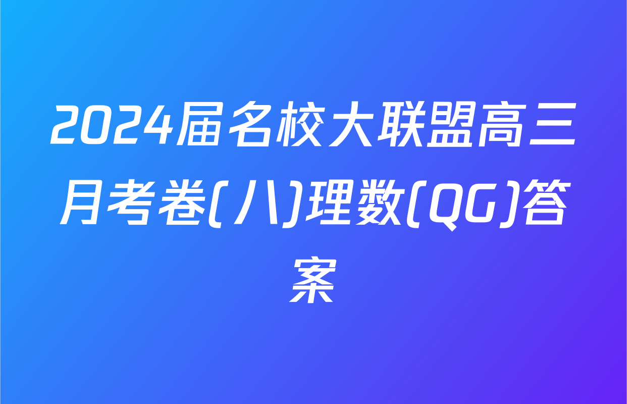 2024届名校大联盟高三月考卷(八)理数(QG)答案