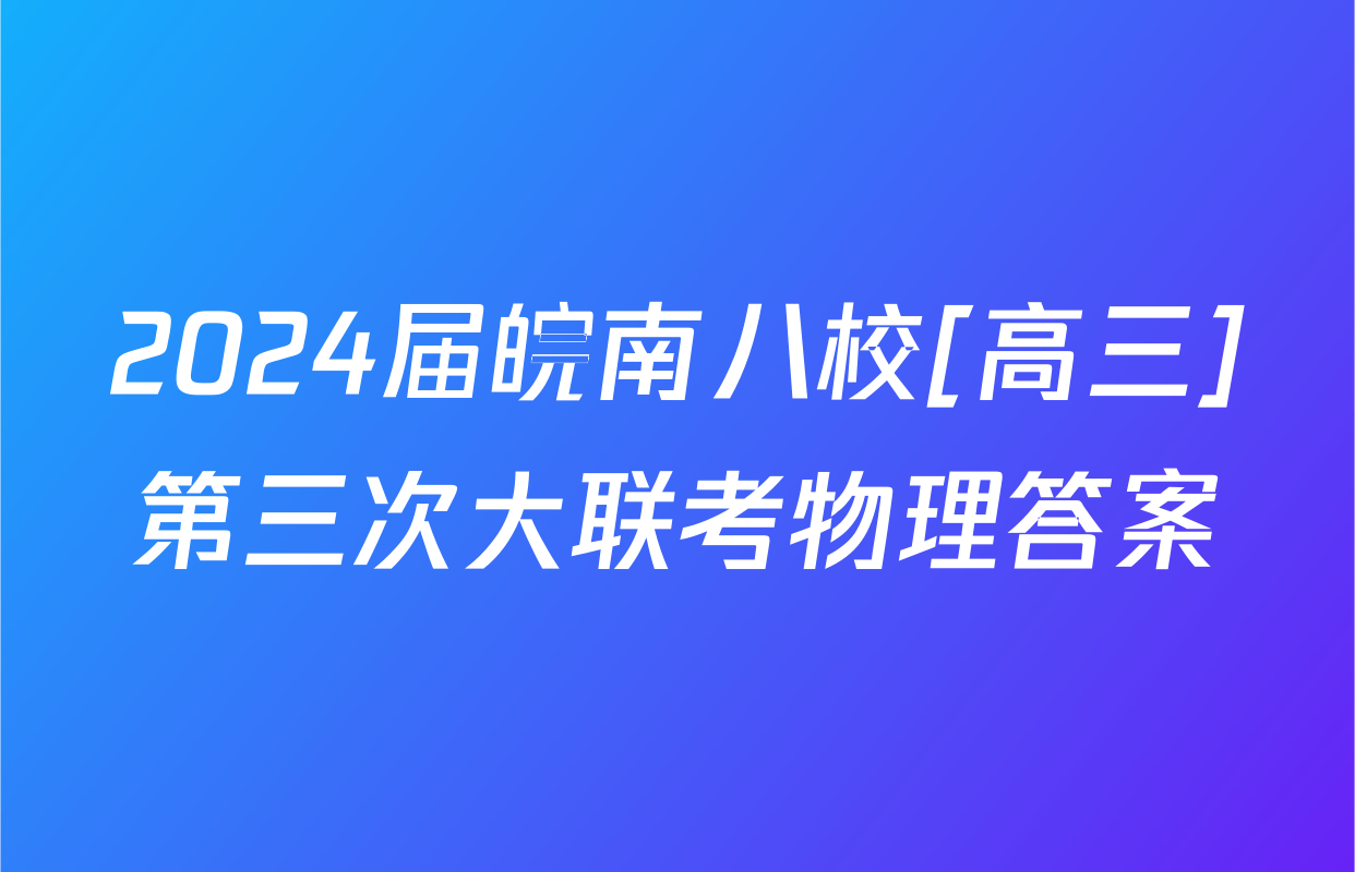 2024届皖南八校[高三]第三次大联考物理答案