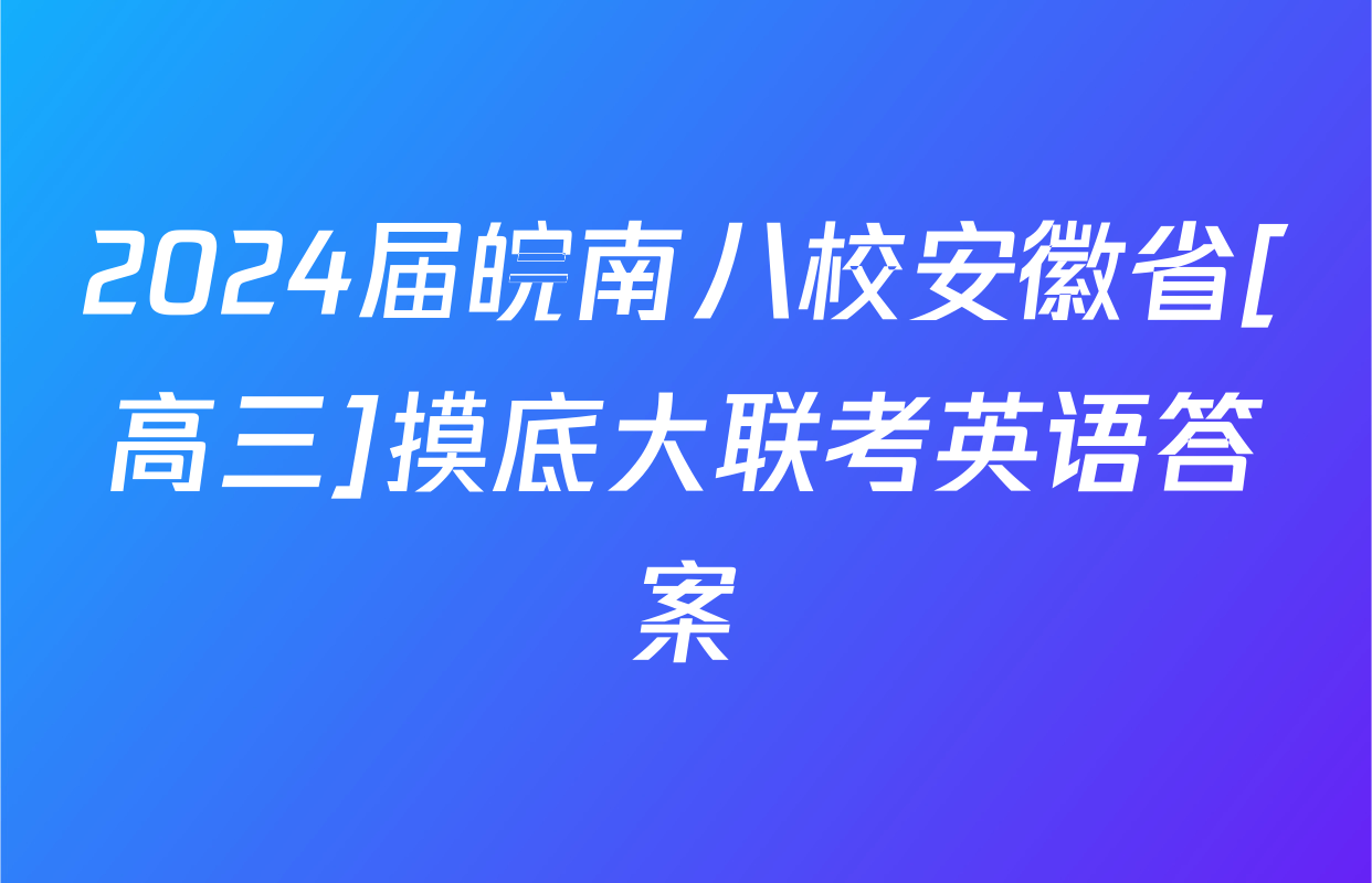 2024届皖南八校安徽省[高三]摸底大联考英语答案