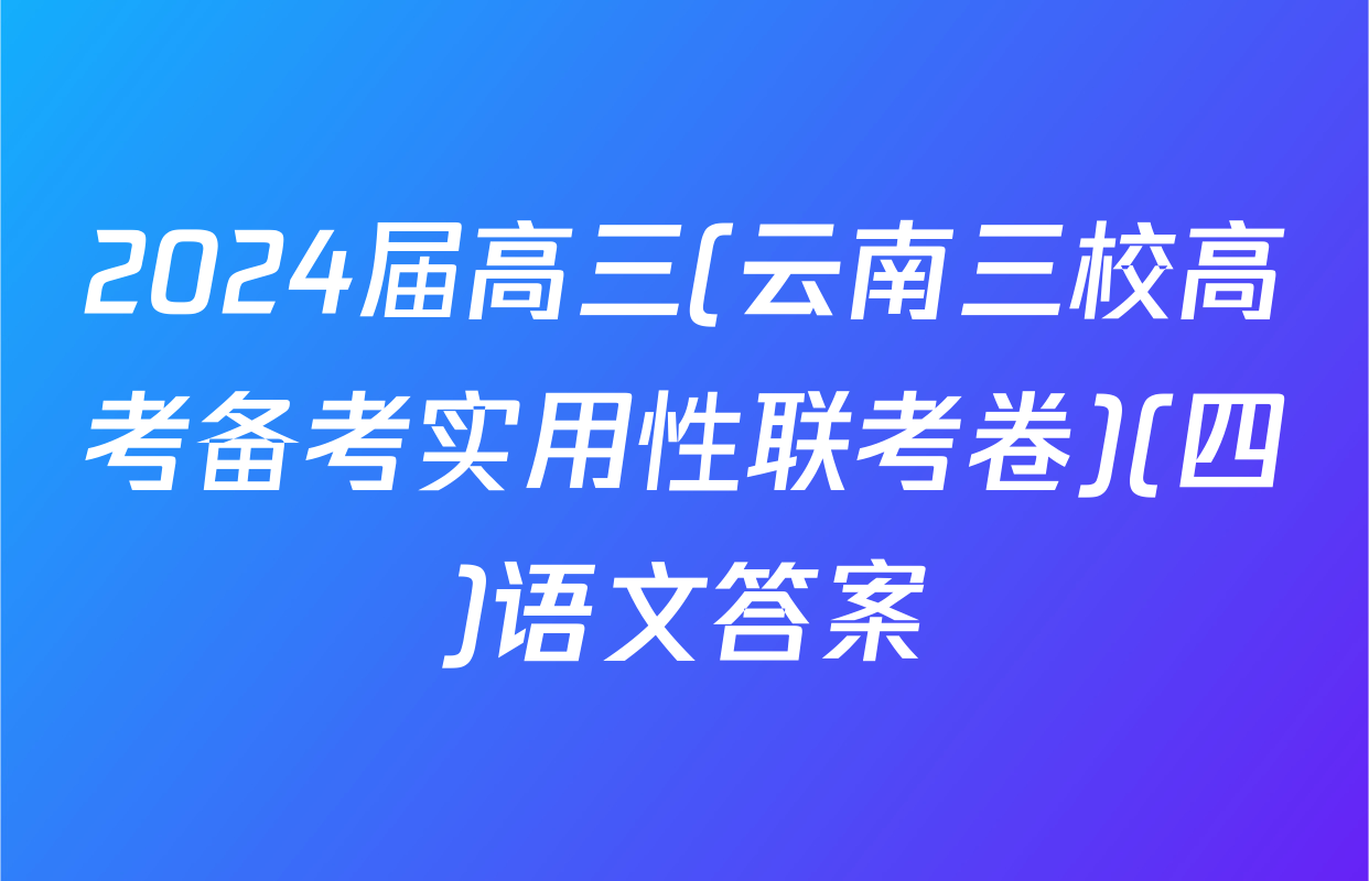 2024届高三(云南三校高考备考实用性联考卷)(四)语文答案