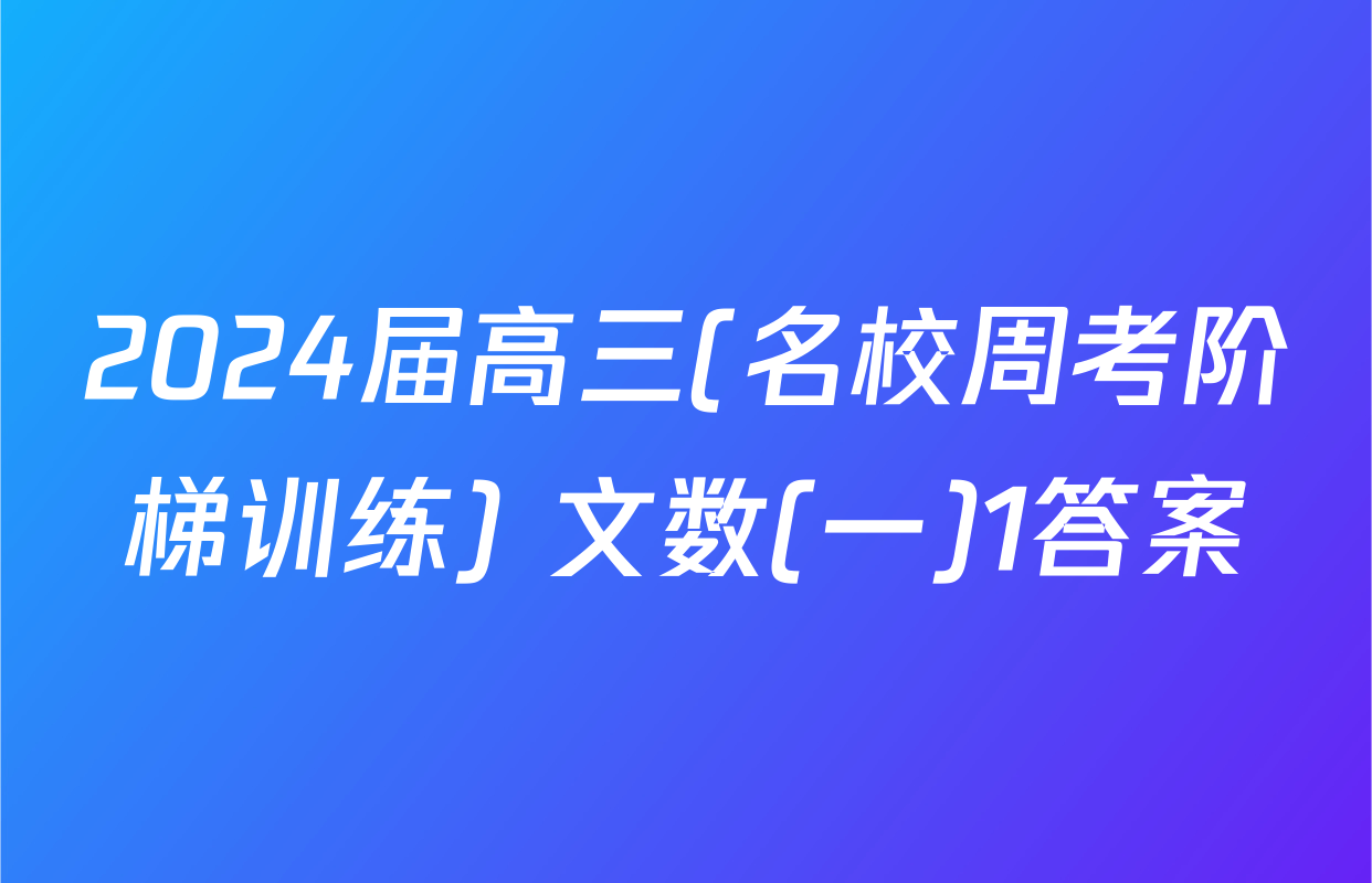2024届高三(名校周考阶梯训练) 文数(一)1答案